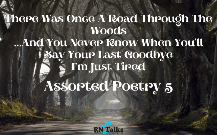 There Was Once A Road Through The Woods | …And You Never Know When You’ll Say Your Last Goodbye | I’m Just Tired